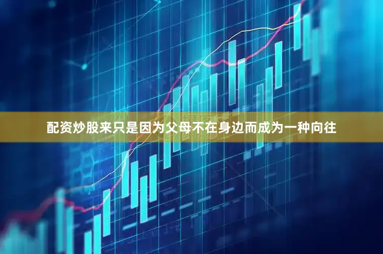 配资炒股来只是因为父母不在身边而成为一种向往