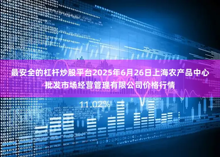最安全的杠杆炒股平台2025年6月26日上海农产品中心批发市场经营管理有限公司价格行情