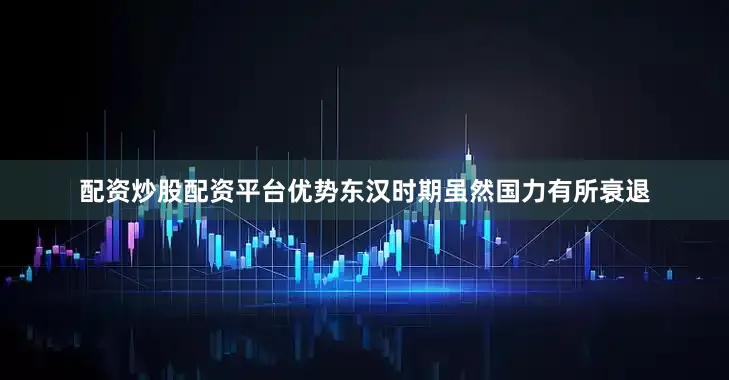 配资炒股配资平台优势东汉时期虽然国力有所衰退