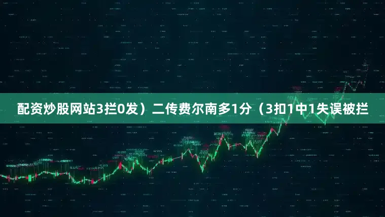 配资炒股网站3拦0发）　　二传费尔南多1分（3扣1中1失误被拦