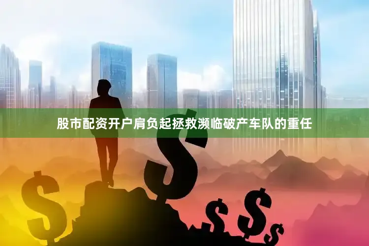 股市配资开户肩负起拯救濒临破产车队的重任