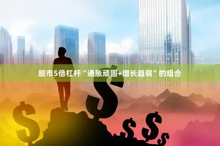 股市5倍杠杆“通胀顽固+增长趋弱”的组合