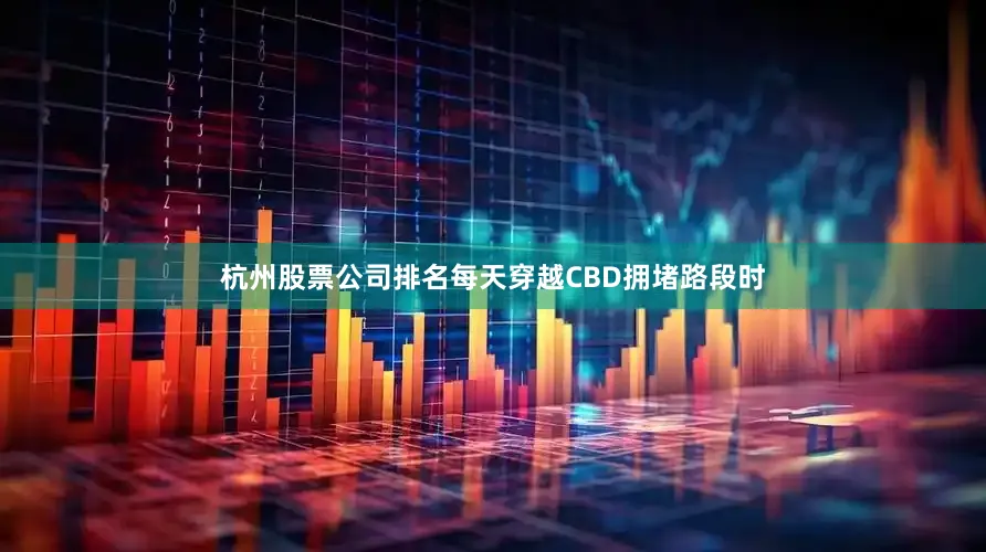 杭州股票公司排名每天穿越CBD拥堵路段时
