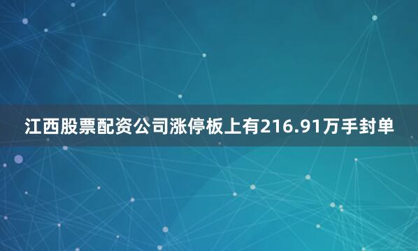 江西股票配资公司涨停板上有216.91万手封单