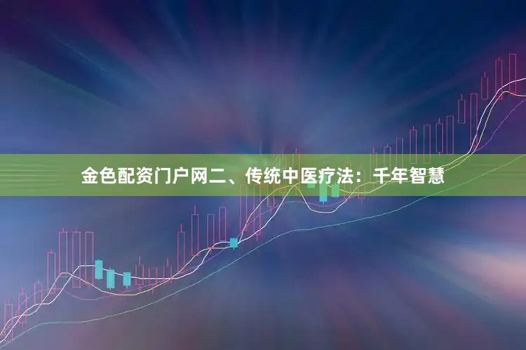 金色配资门户网二、传统中医疗法：千年智慧