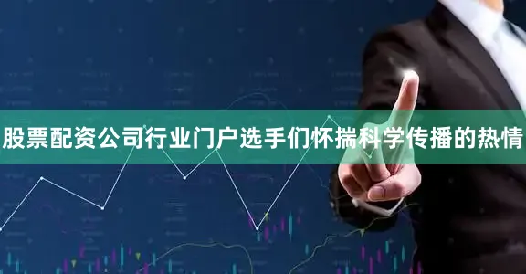 股票配资公司行业门户选手们怀揣科学传播的热情