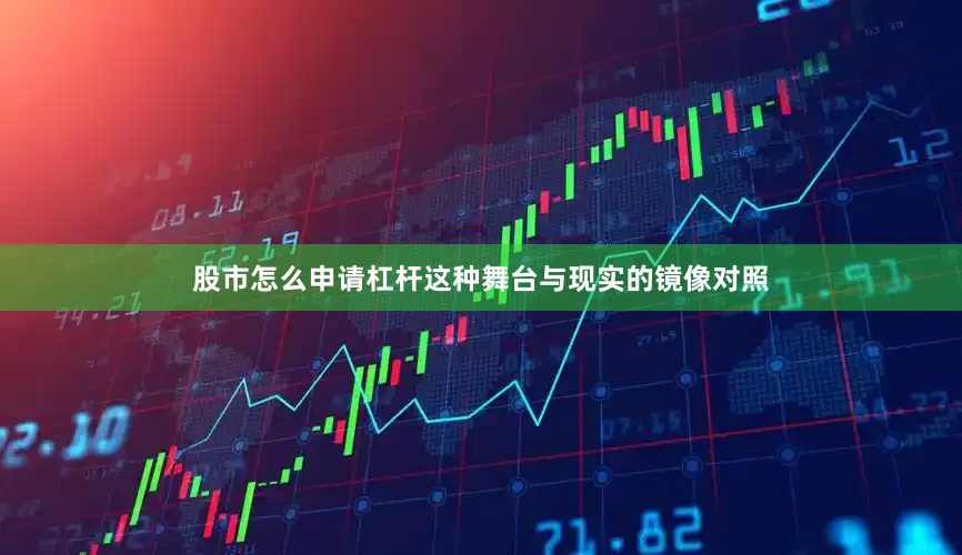 股市怎么申请杠杆这种舞台与现实的镜像对照