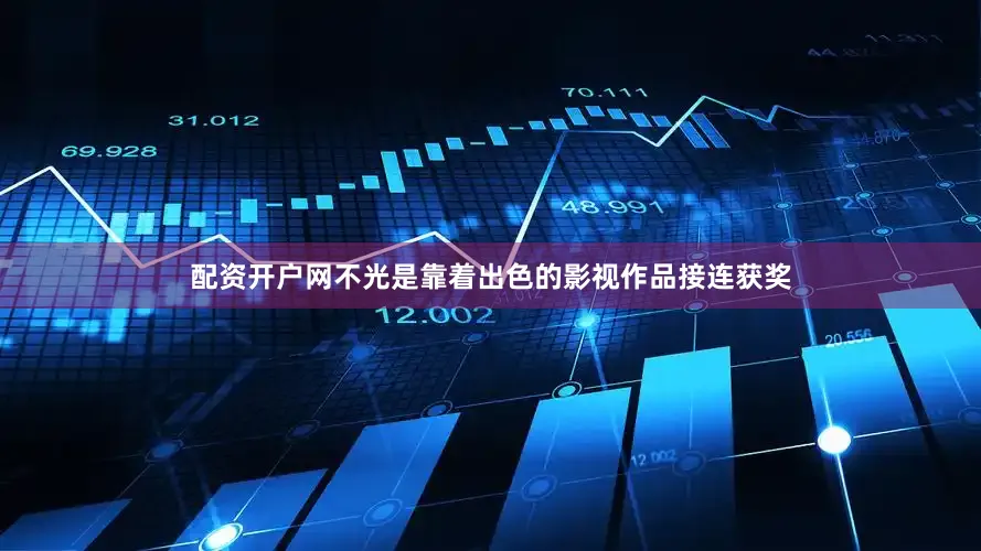 配资开户网不光是靠着出色的影视作品接连获奖