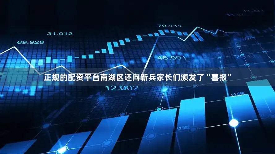 正规的配资平台南湖区还向新兵家长们颁发了“喜报”