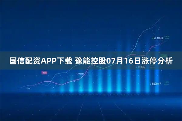 国信配资APP下载 豫能控股07月16日涨停分析