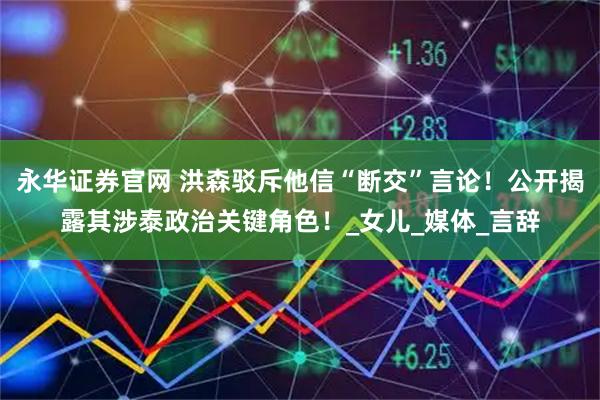 永华证券官网 洪森驳斥他信“断交”言论!公开揭露其涉泰政治关键角色!_女儿_媒体_言辞