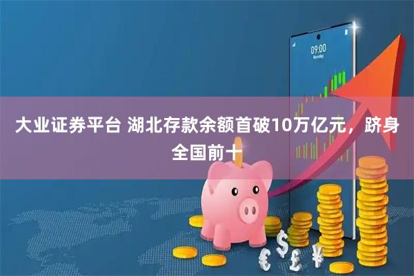 大业证券平台 湖北存款余额首破10万亿元,跻身全国前十