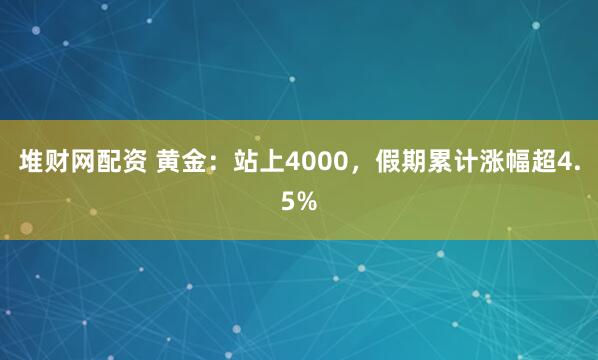 堆财网配资 黄金:站上4000,假期累计涨幅超4.5%