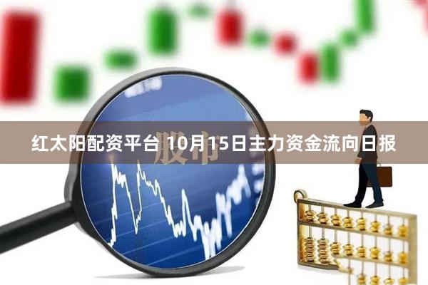 红太阳配资平台 10月15日主力资金流向日报