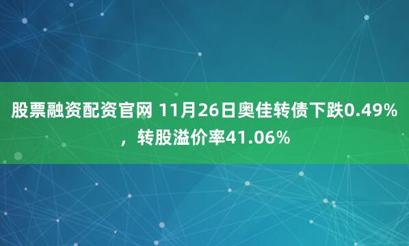 股票融资配资官网 11月26日奥佳转债下跌0.49%，转股溢价率41.06%