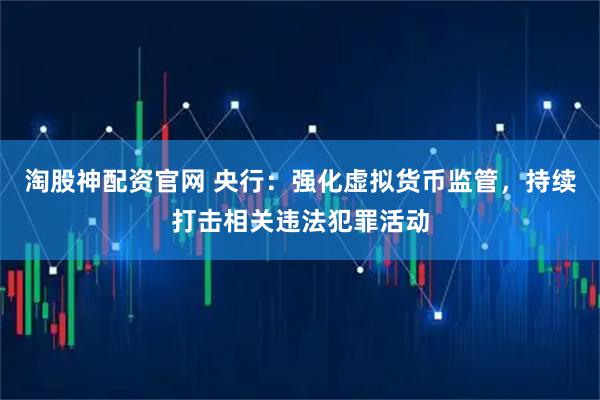 淘股神配资官网 央行：强化虚拟货币监管，持续打击相关违法犯罪活动
