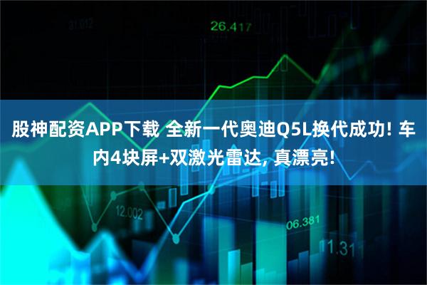 股神配资APP下载 全新一代奥迪Q5L换代成功! 车内4块屏+双激光雷达, 真漂亮!