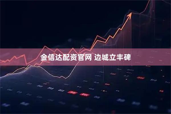 金信达配资官网 边城立丰碑