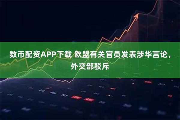 数币配资APP下载 欧盟有关官员发表涉华言论，外交部驳斥