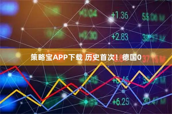 策略宝APP下载 历史首次！德国0