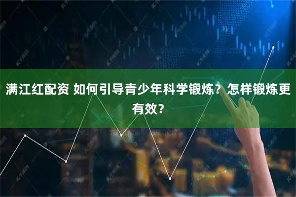 满江红配资 如何引导青少年科学锻炼？怎样锻炼更有效？